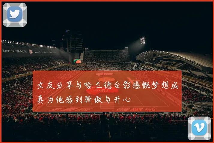 女友分享与哈兰德合影感慨梦想成真为他感到骄傲与开心