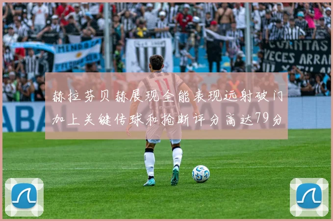 赫拉芬贝赫展现全能表现远射破门加上关键传球和抢断评分高达79分
