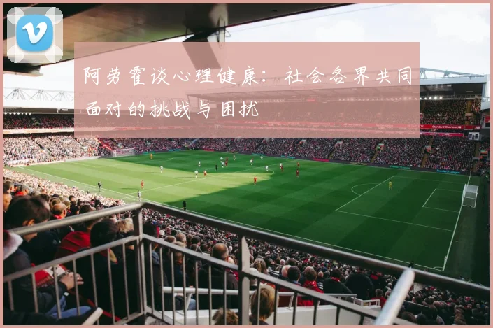 阿劳霍谈心理健康：社会各界共同面对的挑战与困扰