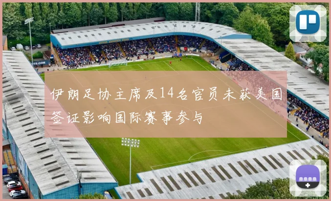 伊朗足协主席及14名官员未获美国签证影响国际赛事参与