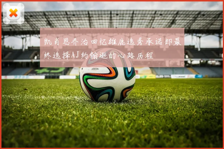 凯肖恩乔治回忆雄鹿选秀承诺却最终选择AJ约翰逊的心路历程