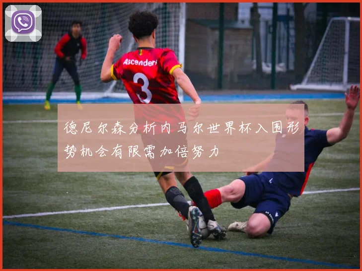 德尼尔森分析内马尔世界杯入围形势机会有限需加倍努力