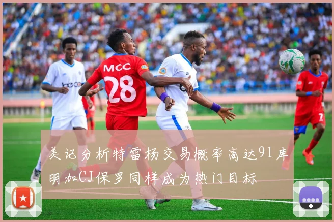 美记分析特雷杨交易概率高达91库明加CJ保罗同样成为热门目标