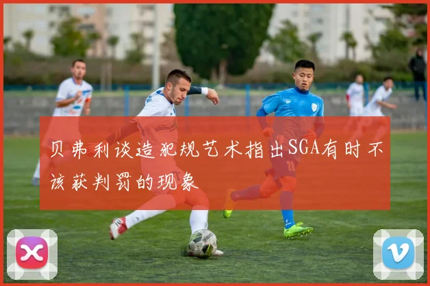 贝弗利谈造犯规艺术指出SGA有时不该获判罚的现象