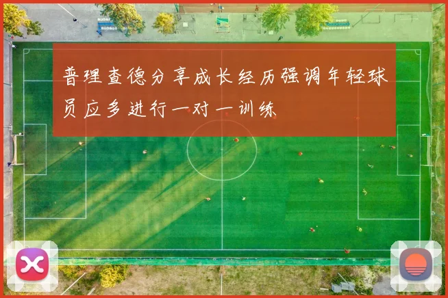 普理查德分享成长经历强调年轻球员应多进行一对一训练
