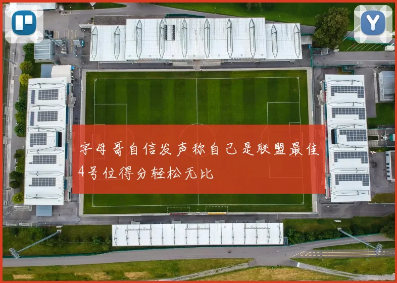 字母哥自信发声称自己是联盟最佳4号位得分轻松无比