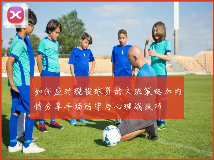 如何应对现役球员的文班策略加内特分享半场防守与心理战技巧