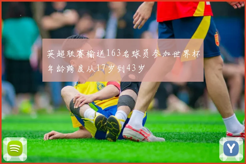 英超联赛输送163名球员参加世界杯年龄跨度从17岁到43岁