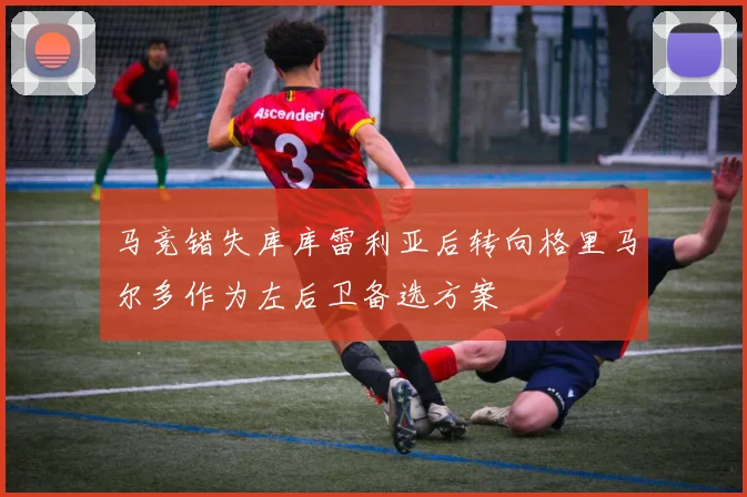 马竞错失库库雷利亚后转向格里马尔多作为左后卫备选方案