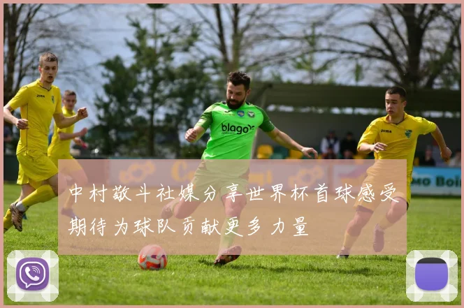 中村敬斗社媒分享世界杯首球感受期待为球队贡献更多力量