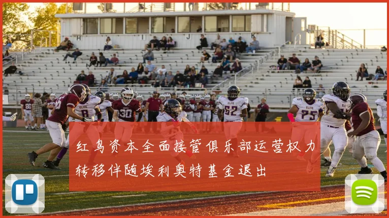 红鸟资本全面接管俱乐部运营权力转移伴随埃利奥特基金退出