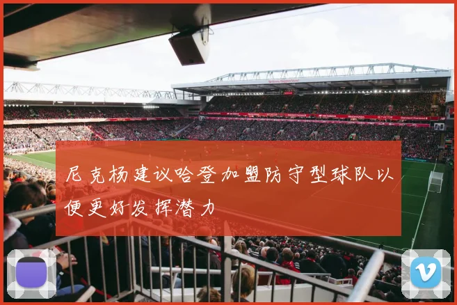 尼克杨建议哈登加盟防守型球队以便更好发挥潜力
